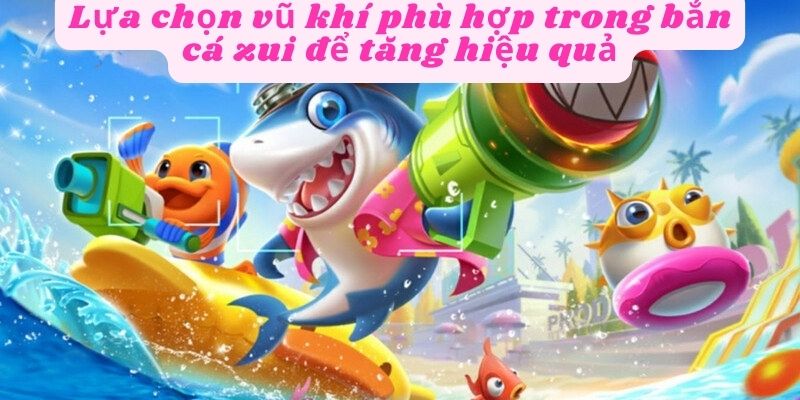 Các vũ khí đặc biệt trong game bắn cá zui