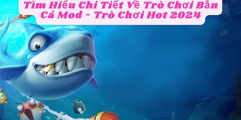 Tìm Hiểu Chi Tiết Về Trò Chơi Bắn Cá Mod - Trò Chơi Hot 2024