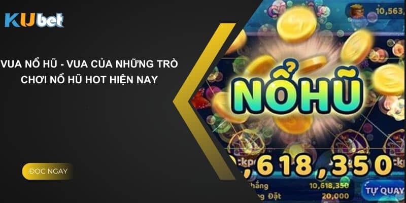 Vua Nổ Hũ - Vua Của Những Trò Chơi Nổ Hũ Hot Hiện Nay