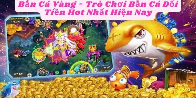 Bắn Cá Vàng - Trò Chơi Bắn Cá Đổi Tiền Hot Nhất Hiện Nay