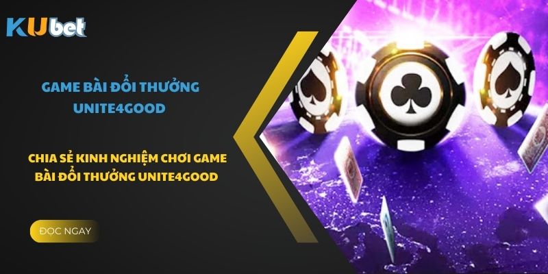 Chia sẻ kinh nghiệm chơi game bài đổi thưởng Unite4Good